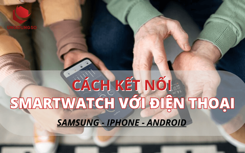 Cách kết nối đồng hồ thông minh với điện thoại android samsung, iphone CHI TIẾT