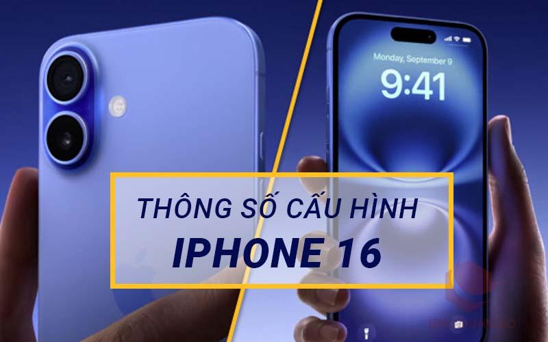 Cấu hình và thông số iPhone 16