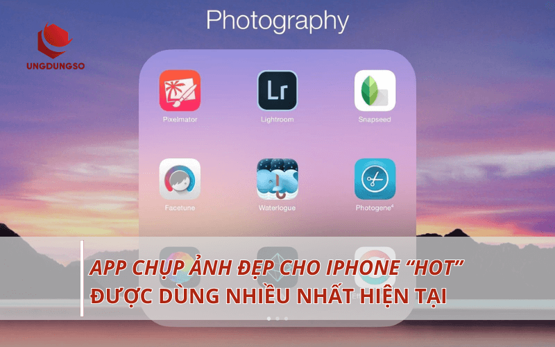 10 App chụp ảnh đẹp iphone nên tải về dùng ngay